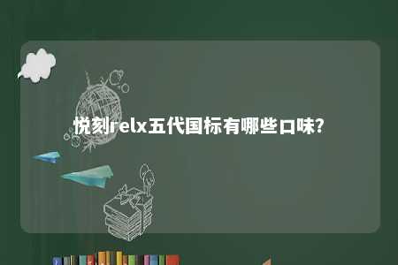 悦刻relx五代国标有哪些口味？ 